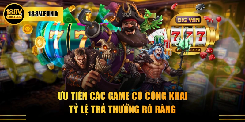 Ưu tiên các game có công khai tỷ lệ trả thưởng rõ ràng